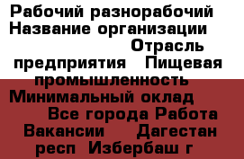 Рабочий-разнорабочий › Название организации ­ Fusion Service › Отрасль предприятия ­ Пищевая промышленность › Минимальный оклад ­ 17 000 - Все города Работа » Вакансии   . Дагестан респ.,Избербаш г.